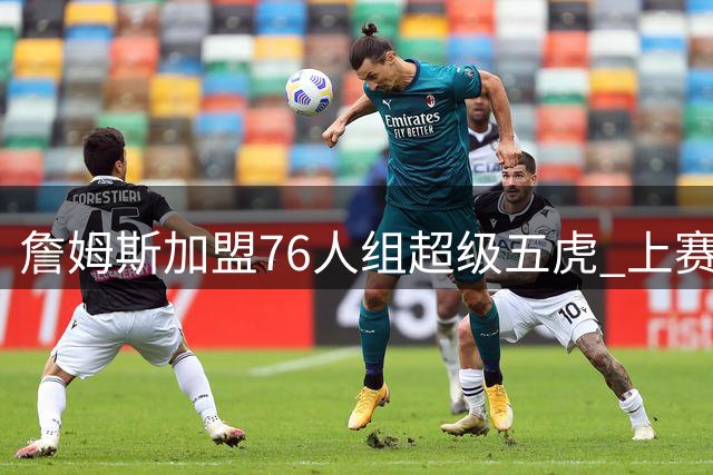 詹姆斯加盟76人组超级五虎 上赛季场均120.8分创联盟新纪录
